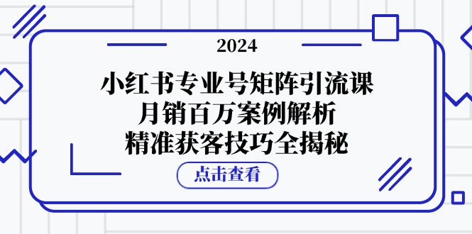 小红书专业号矩阵引流课程，月销百万案例深度解析，精准获客技巧全面揭秘！_完美协议引流软件官网-协议引流软件_引流软件_营销软件独家一手协议引流软件支持OEM 招代理,仅限正规用户使用